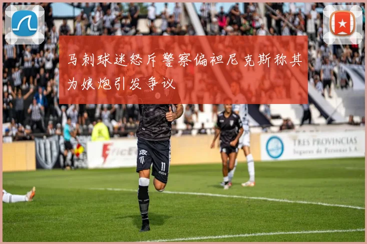 马刺球迷怒斥警察偏袒尼克斯称其为娘炮引发争议
