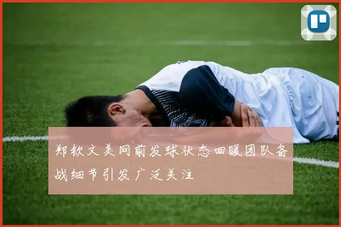 郑钦文美网前发球状态回暖团队备战细节引发广泛关注