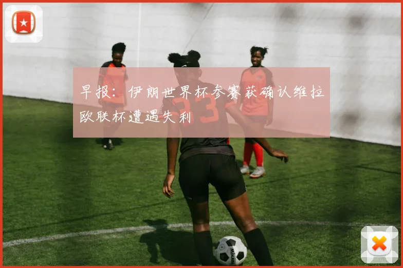 早报：伊朗世界杯参赛获确认维拉欧联杯遭遇失利