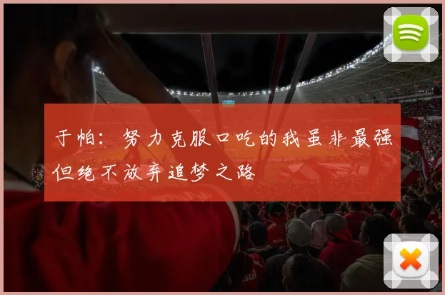 于帕：努力克服口吃的我虽非最强但绝不放弃追梦之路