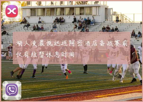 湖人凌晨抵达迈阿密酒店备战赛前仅有短暂休息时间