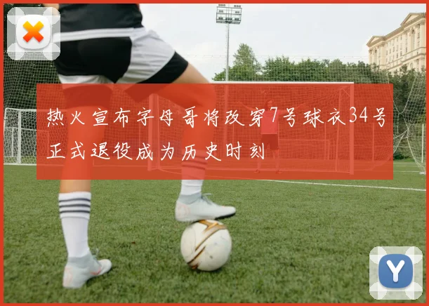 热火宣布字母哥将改穿7号球衣34号正式退役成为历史时刻