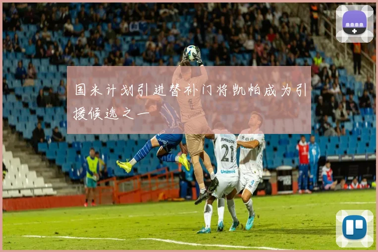 国米计划引进替补门将凯帕成为引援候选之一