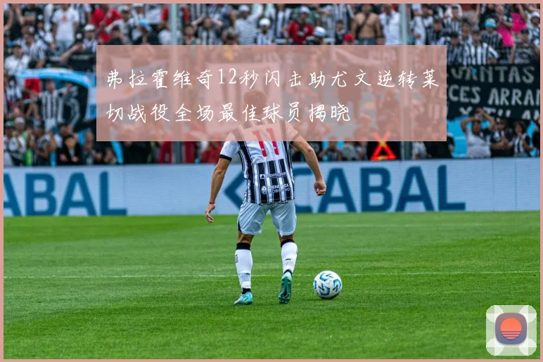 弗拉霍维奇12秒闪击助尤文逆转莱切战役全场最佳球员揭晓