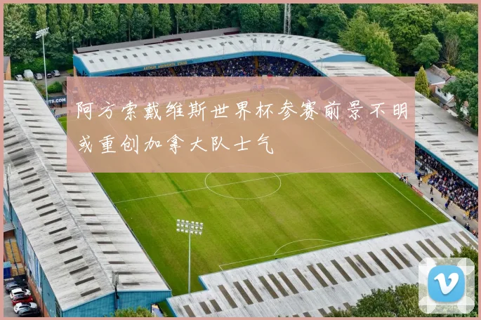 阿方索戴维斯世界杯参赛前景不明或重创加拿大队士气