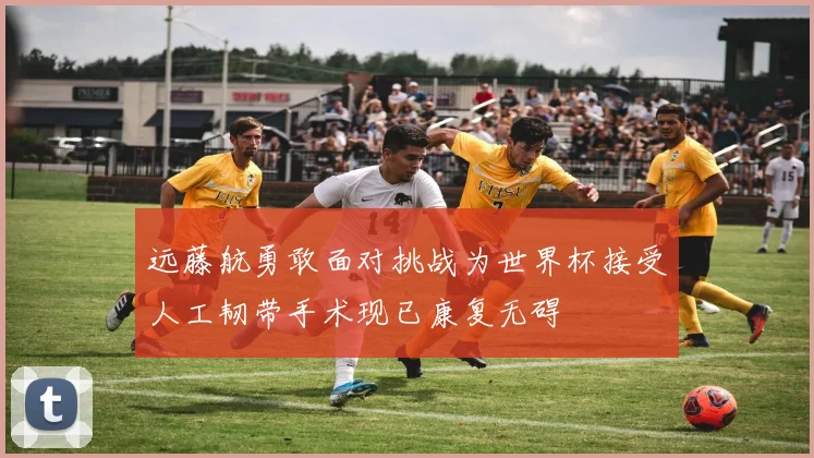 远藤航勇敢面对挑战为世界杯接受人工韧带手术现已康复无碍