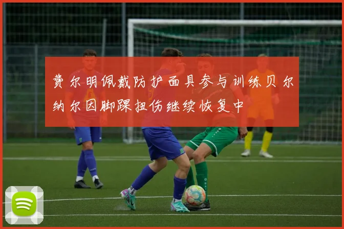 费尔明佩戴防护面具参与训练贝尔纳尔因脚踝扭伤继续恢复中