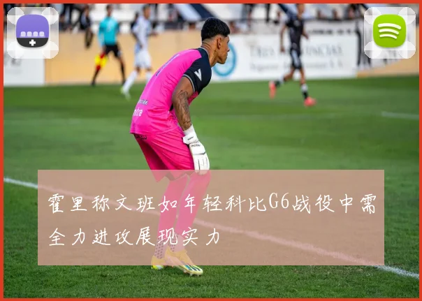 霍里称文班如年轻科比G6战役中需全力进攻展现实力