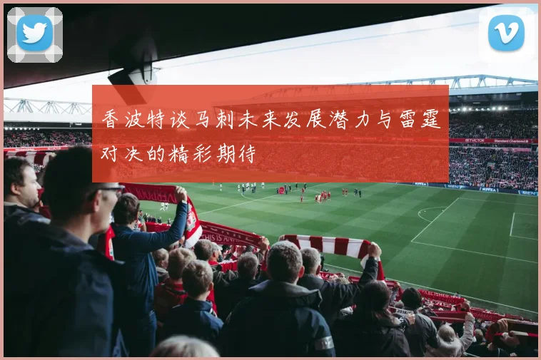 香波特谈马刺未来发展潜力与雷霆对决的精彩期待