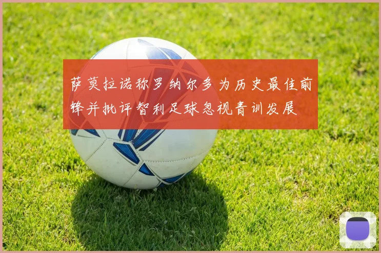 萨莫拉诺称罗纳尔多为历史最佳前锋并批评智利足球忽视青训发展