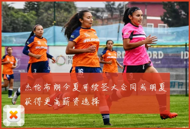 杰伦布朗今夏可续签大合同或明夏获得更高薪资选择