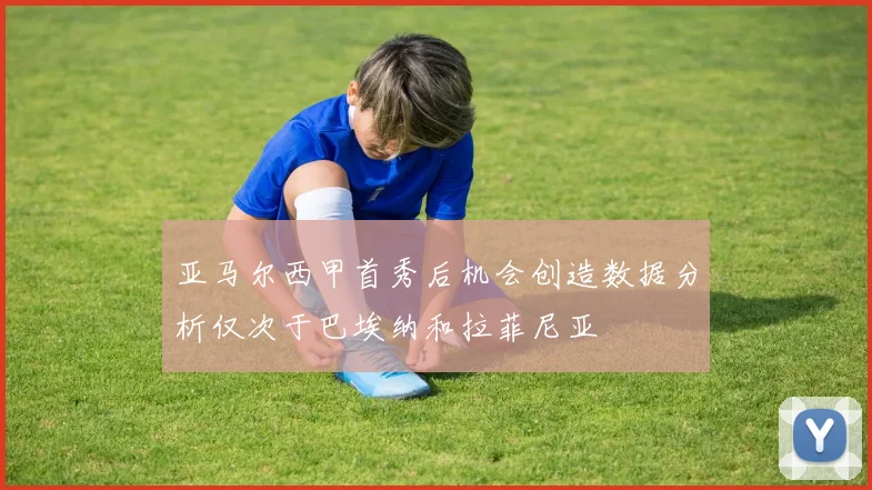 亚马尔西甲首秀后机会创造数据分析仅次于巴埃纳和拉菲尼亚